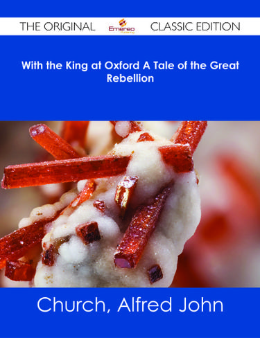 With the King at Oxford A Tale of the Great Rebellion - The Original Classic Edition