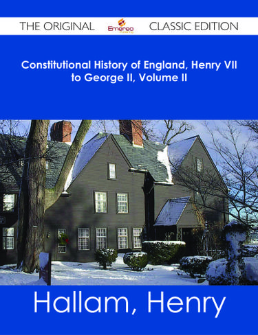 Constitutional History of England, Henry VII to George II, Volume II - The Original Classic Edition