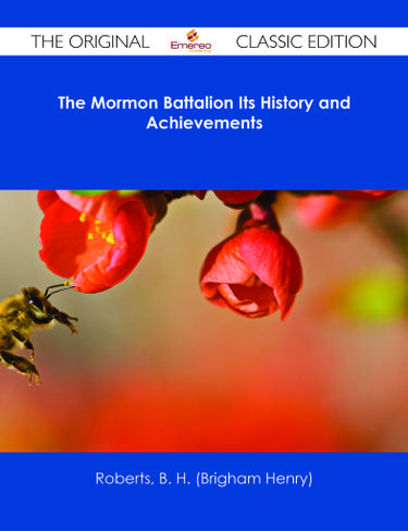 The Mormon Battalion Its History and Achievements - The Original Classic Edition