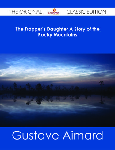 The Trapper's Daughter A Story of the Rocky Mountains - The Original Classic Edition