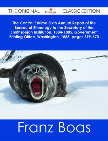 The Central Eskimo Sixth Annual Report of the Bureau of Ethnology to the Secretary of the Smithsonian Institution, 1884-1885, Government Printing Office, Washington, 1888, pages 399-670 - The Original Classic Edition