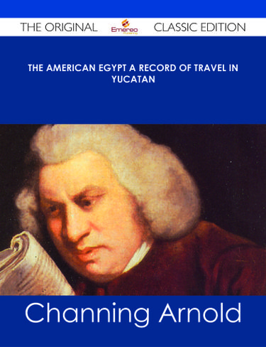 The American Egypt A Record of Travel in Yucatan - The Original Classic Edition