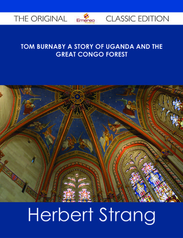 Tom Burnaby A Story of Uganda and the Great Congo Forest - The Original Classic Edition
