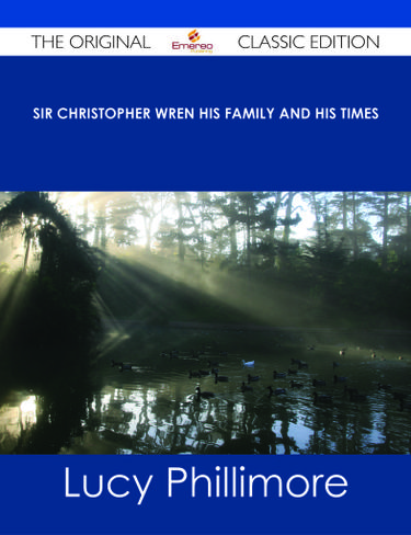 Sir Christopher Wren His Family and His Times - The Original Classic Edition