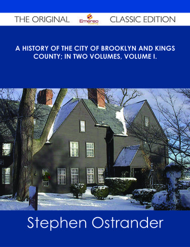 A History of the City of Brooklyn and Kings County; in two volumes, Volume I. - The Original Classic Edition