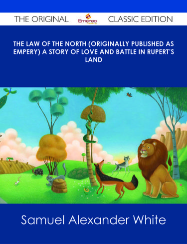 The Law of the North (Originally published as Empery) A Story of Love and Battle in Rupert's Land - The Original Classic Edition