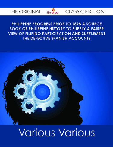 Philippine Progress Prior to 1898 A Source Book of Philippine History to Supply a Fairer View of Filipino Participation and Supplement the Defective Spanish Accounts - The Original Classic Edition
