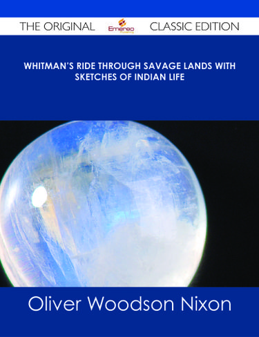 Whitman's Ride Through Savage Lands with Sketches of Indian Life - The Original Classic Edition