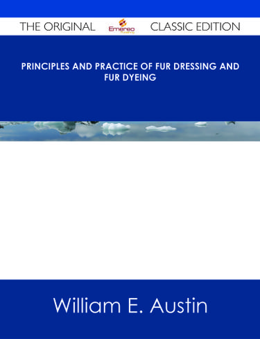 Principles and Practice of Fur Dressing and Fur Dyeing - The Original Classic Edition