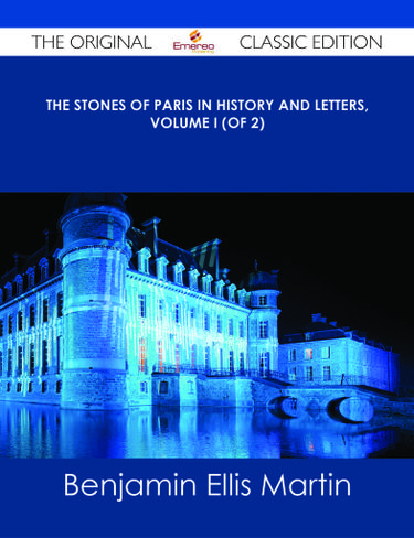 The Stones of Paris in History and Letters, Volume I (of 2) - The Original Classic Edition