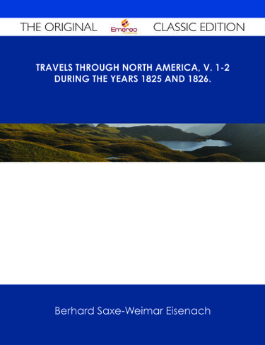 Travels Through North America, v. 1-2 During the Years 1825 and 1826. - The Original Classic Edition
