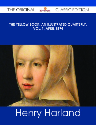 The Yellow Book, An Illustrated Quarterly. Vol. 1, April 1894 - The Original Classic Edition