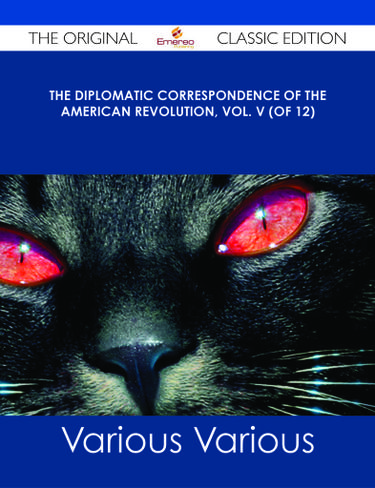 The Diplomatic Correspondence of the American Revolution, Vol. V (of 12) - The Original Classic Edition