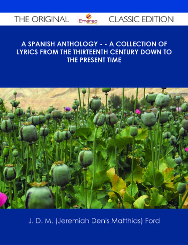 A Spanish Anthology - - A Collection of Lyrics from the Thirteenth Century Down to the Present Time - The Original Classic Edition