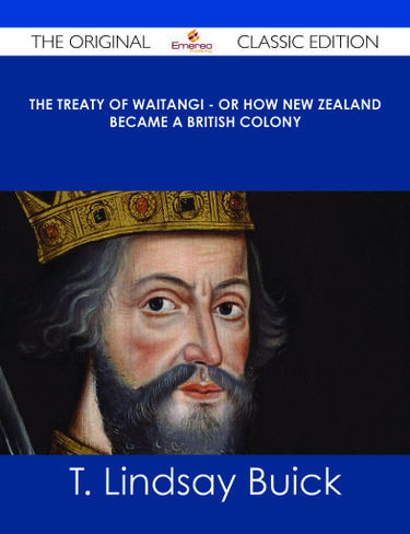 The Treaty of Waitangi - or how New Zealand became a British Colony - The Original Classic Edition