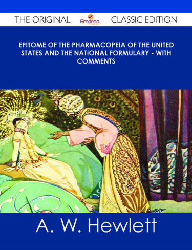 Epitome of the Pharmacopeia of the United States and the National Formulary - With Comments - The Original Classic Edition