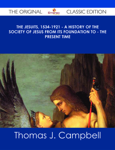The Jesuits, 1534-1921 - A History of the Society of Jesus from Its Foundation to - the Present Time - The Original Classic Edition
