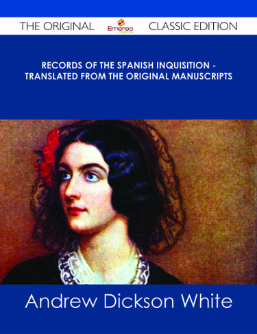 Records of The Spanish Inquisition - Translated from the Original Manuscripts - The Original Classic Edition