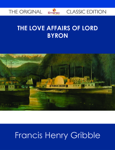 The Love Affairs of Lord Byron - The Original Classic Edition