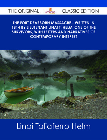 Cover image for The Fort Dearborn Massacre - Written in 1814 by Lieutenant Linai T. Helm, One of the Survivors, with Letters and Narratives of Contemporary Interest - The Original Classic Edition