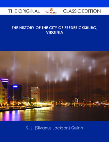 The History of the City of Fredericksburg, Virginia - The Original Classic Edition