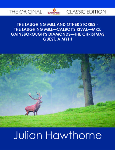 The Laughing Mill and Other Stories - The Laughing MillCalbot's RivalMrs. Gainsborough's DiamondsThe Christmas Guest. A Myth - The Original Classic Edition