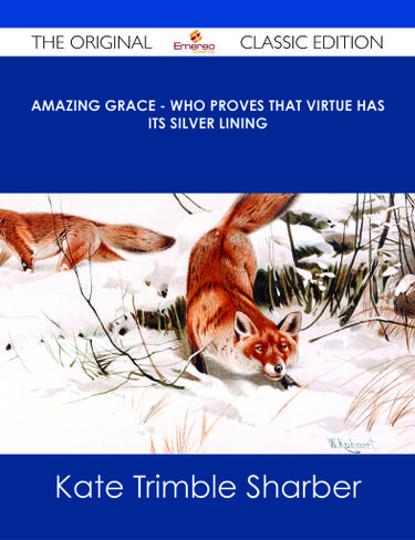Amazing Grace - Who Proves that Virtue Has Its Silver Lining - The Original Classic Edition