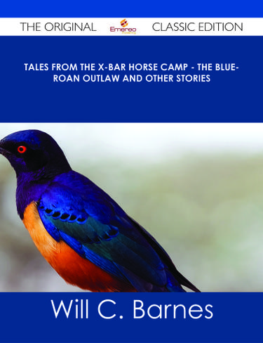Tales from the X-bar Horse Camp - The Blue-Roan Outlaw and Other Stories - The Original Classic Edition