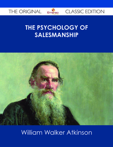 The Psychology of Salesmanship - The Original Classic Edition