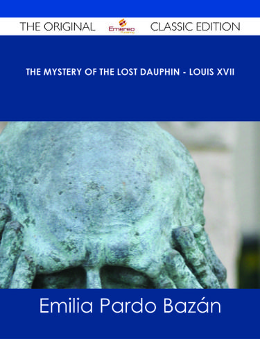 The Mystery of the Lost Dauphin - Louis XVII - The Original Classic Edition