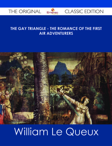 The Gay Triangle - The Romance of the First Air Adventurers - The Original Classic Edition