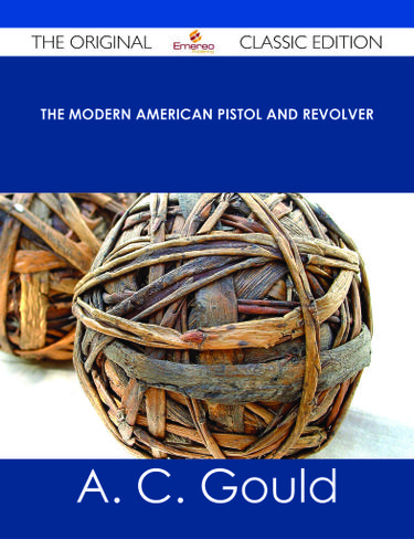 The Modern American Pistol and Revolver - The Original Classic Edition