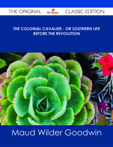 The Colonial Cavalier - or Southern Life before the Revolution - The Original Classic Edition