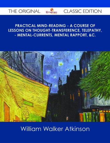 Practical Mind-Reading - A Course of Lessons on Thought-Transference, Telepathy, - Mental-Currents, Mental Rapport, &c. - The Original Classic Edition