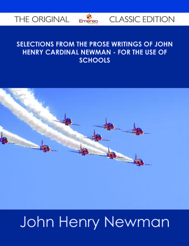 Selections from the Prose Writings of John Henry Cardinal Newman - For the Use of Schools - The Original Classic Edition