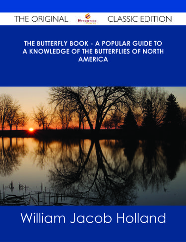 The Butterfly Book - A Popular Guide to a Knowledge of the Butterflies of North America - The Original Classic Edition