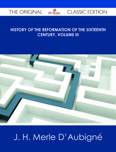 History of the Reformation of the Sixteenth Century, Volume III - The Original Classic Edition