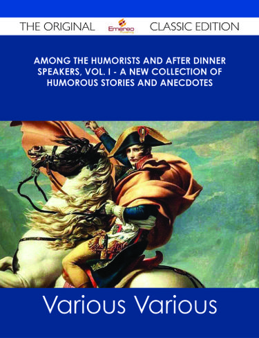Among the Humorists and After Dinner Speakers, Vol. I - A New Collection of Humorous Stories and Anecdotes - The Original Classic Edition