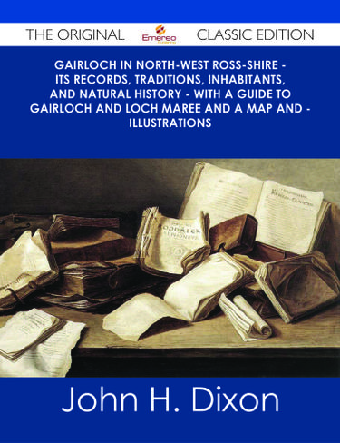 Gairloch In North-West Ross-Shire - Its Records, Traditions, Inhabitants, and Natural History - With A Guide to Gairloch and Loch Maree And a Map and - Illustrations - The Original Classic Edition