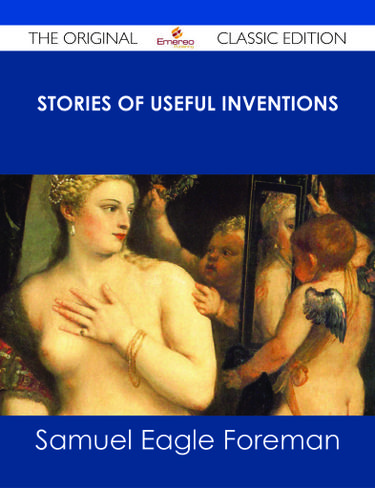 Stories of Useful Inventions - The Original Classic Edition