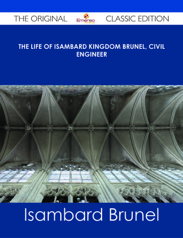 The life of Isambard Kingdom Brunel, Civil Engineer - The Original Classic Edition