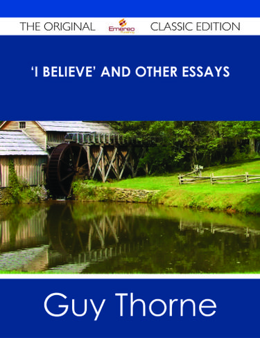I Believe' and other essays - The Original Classic Edition