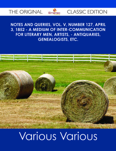Notes and Queries, Vol. V, Number 127, April 3, 1852 - A Medium of Inter-communication for Literary Men, Artists, - Antiquaries, Genealogists, etc. - The Original Classic Edition
