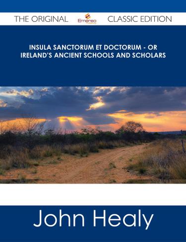 Insula Sanctorum et Doctorum - Or Ireland's Ancient Schools and Scholars - The Original Classic Edition