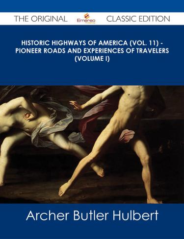 Historic Highways of America (Vol. 11) - Pioneer Roads and Experiences of Travelers (Volume I) - The Original Classic Edition