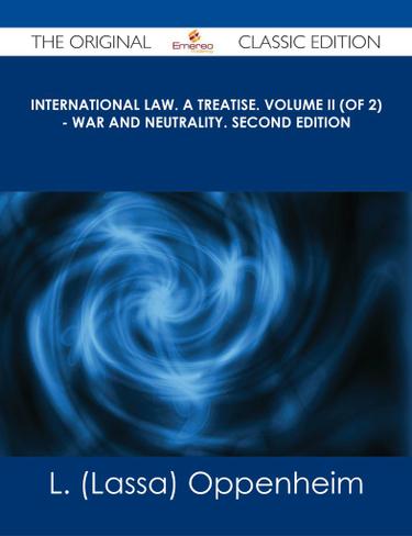 International Law. A Treatise. Volume II (of 2) - War and Neutrality. Second Edition - The Original Classic Edition