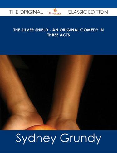 The Silver Shield - An Original Comedy in Three Acts - The Original Classic Edition