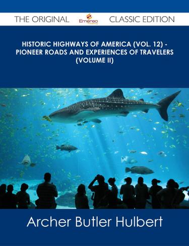 Historic Highways of America (Vol. 12) - Pioneer Roads and Experiences of Travelers (Volume II) - The Original Classic Edition