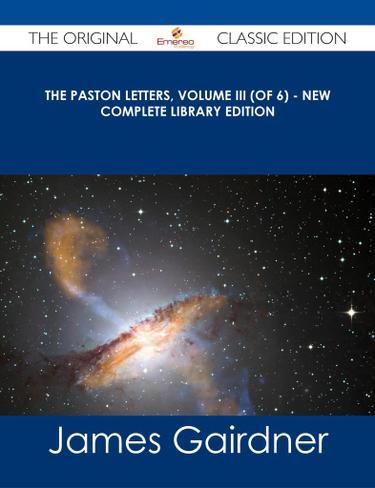 The Paston Letters, Volume III (of 6) - New Complete Library Edition - The Original Classic Edition