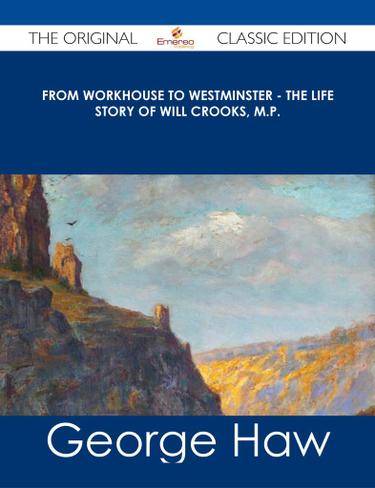 From Workhouse to Westminster - The Life Story of Will Crooks, M.P. - The Original Classic Edition